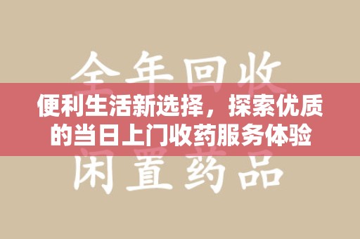 泰州便利生活新选择，探索优质的当日上门收药服务体验