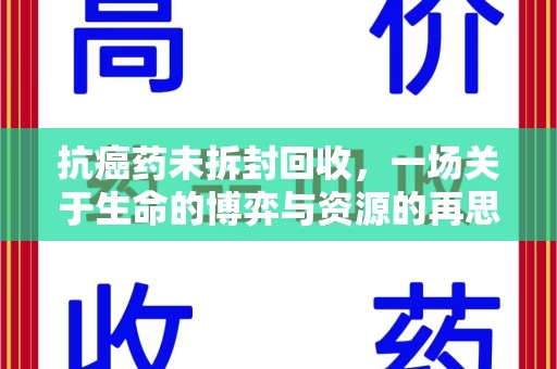 泰州抗癌药未拆封回收，一场关于生命的博弈与资源的再思考