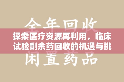 泰州探索医疗资源再利用，临床试验剩余药回收的机遇与挑战
