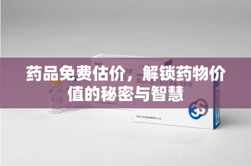 泰州药品免费估价，解锁药物价值的秘密与智慧