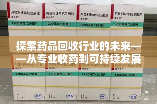 泰州探索药品回收行业的未来——从专业收药到可持续发展
