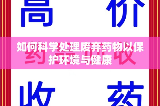 泰州如何科学处理废弃药物以保护环境与健康