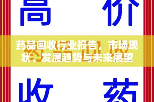 泰州药品回收行业报告，市场现状、发展趋势与未来展望
