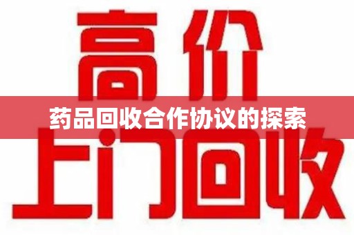 泰州药品回收合作协议的探索