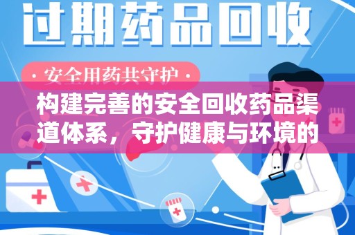 泰州构建完善的安全回收药品渠道体系，守护健康与环境的未来