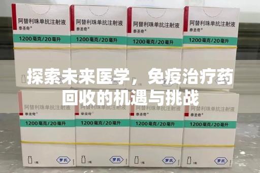 泰州探索未来医学，免疫治疗药回收的机遇与挑战
