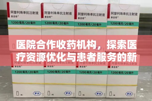 泰州医院合作收药机构，探索医疗资源优化与患者服务的新路径