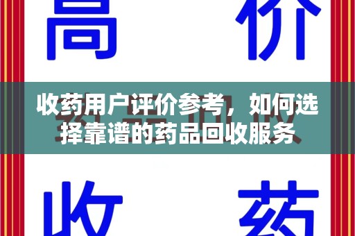 泰州收药用户评价参考，如何选择靠谱的药品回收服务