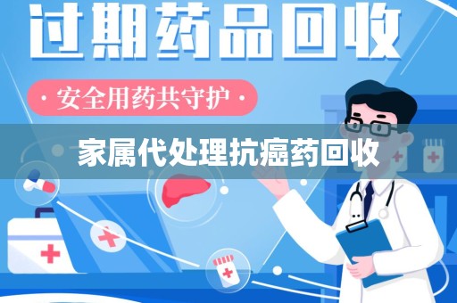 泰州家属代处理抗癌药回收