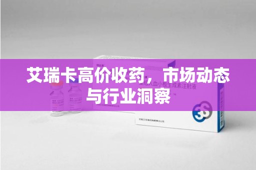 泰州艾瑞卡高价收药，市场动态与行业洞察