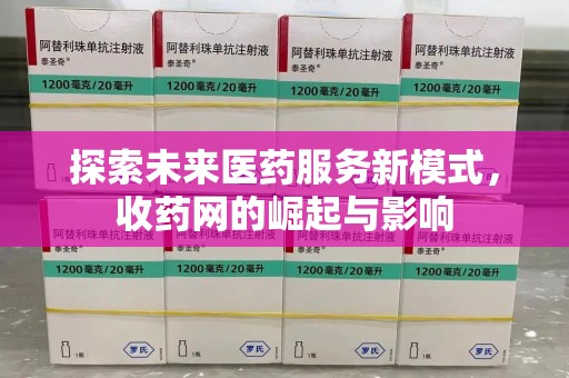 泰州探索未来医药服务新模式，收药网的崛起与影响