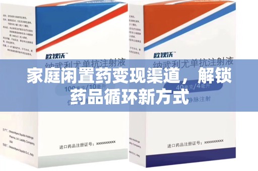 泰州家庭闲置药变现渠道，解锁药品循环新方式