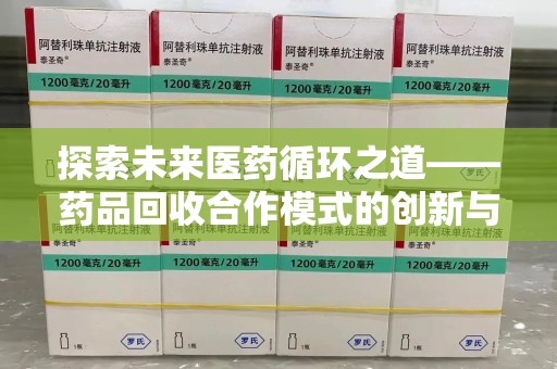 泰州探索未来医药循环之道——药品回收合作模式的创新与实践