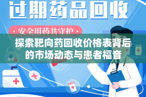 泰州探索靶向药回收价格表背后的市场动态与患者福音