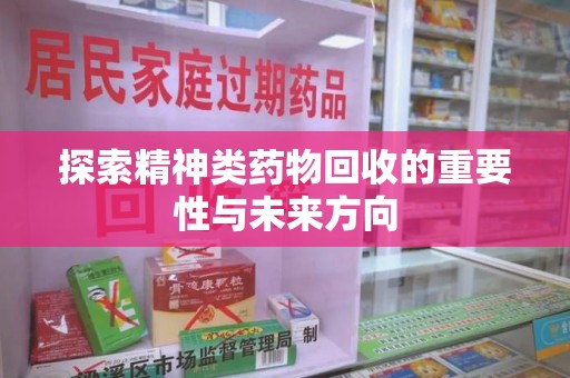 泰州探索精神类药物回收的重要性与未来方向