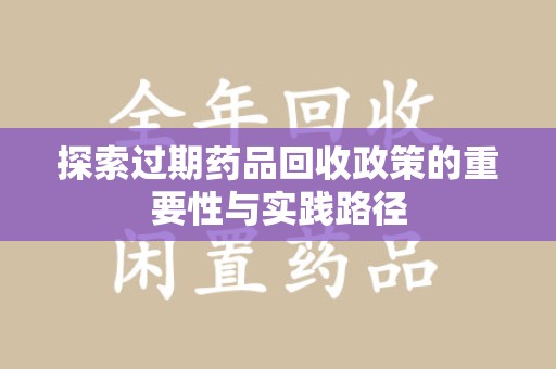 泰州探索过期药品回收政策的重要性与实践路径