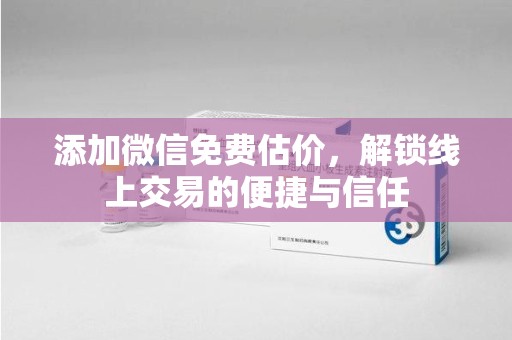 泰州添加微信免费估价，解锁线上交易的便捷与信任