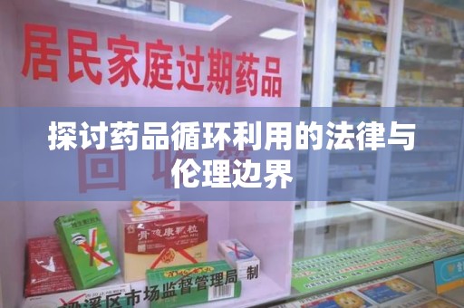 泰州探讨药品循环利用的法律与伦理边界
