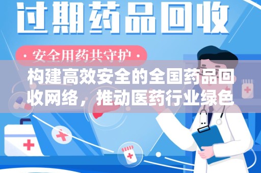 泰州构建高效安全的全国药品回收网络，推动医药行业绿色循环发展