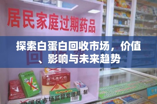 泰州探索白蛋白回收市场，价值、影响与未来趋势