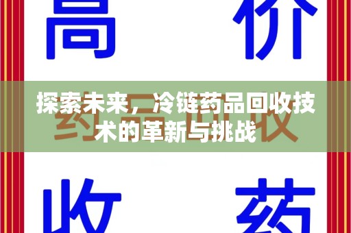 泰州探索未来，冷链药品回收技术的革新与挑战