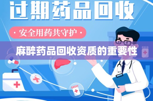 泰州麻醉药品回收资质的重要性
