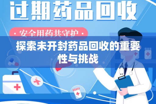 泰州探索未开封药品回收的重要性与挑战