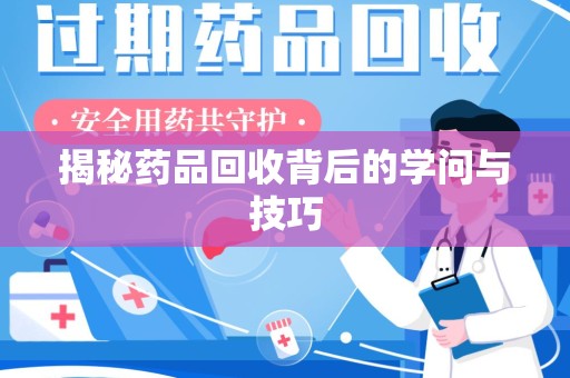 泰州揭秘药品回收背后的学问与技巧