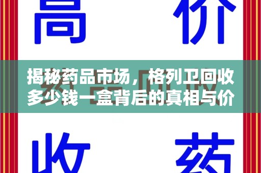 泰州揭秘药品市场，格列卫回收多少钱一盒背后的真相与价值
