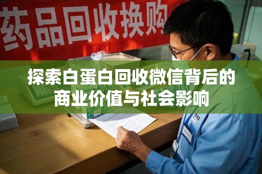 泰州探索白蛋白回收微信背后的商业价值与社会影响