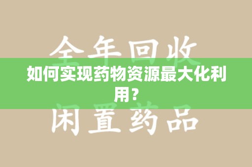 泰州如何实现药物资源最大化利用？