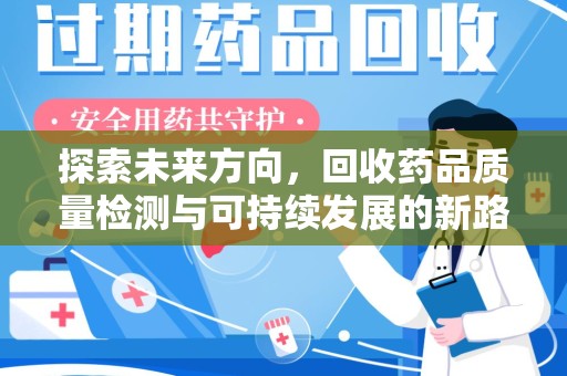 泰州探索未来方向，回收药品质量检测与可持续发展的新路径