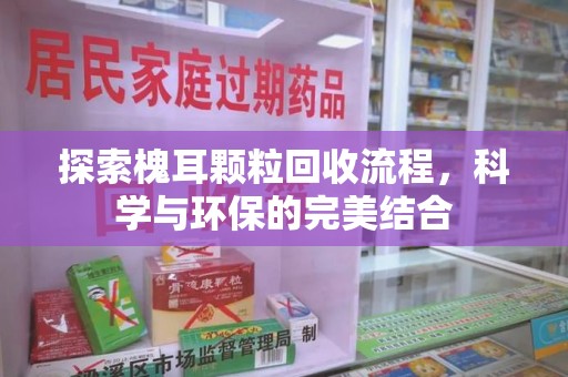 泰州探索槐耳颗粒回收流程，科学与环保的完美结合