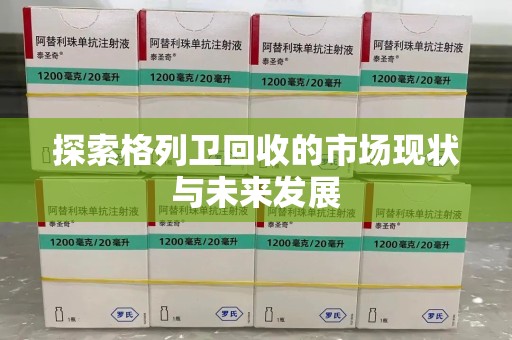泰州探索格列卫回收的市场现状与未来发展