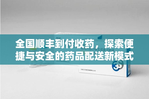 泰州全国顺丰到付收药，探索便捷与安全的药品配送新模式