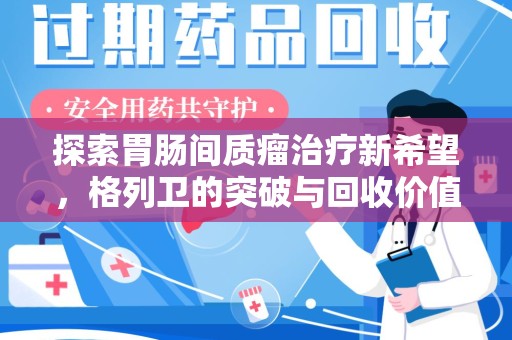 泰州探索胃肠间质瘤治疗新希望，格列卫的突破与回收价值