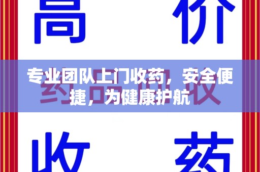 泰州专业团队上门收药，安全便捷，为健康护航