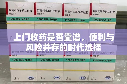 泰州上门收药是否靠谱，便利与风险并存的时代选择