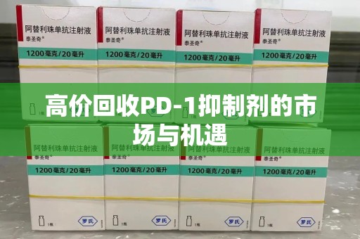 泰州高价回收PD-1抑制剂的市场与机遇