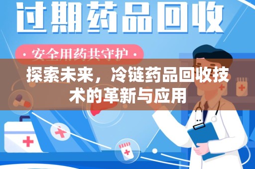 泰州探索未来，冷链药品回收技术的革新与应用