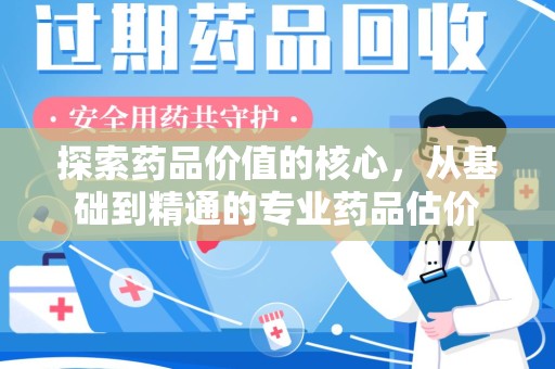 泰州探索药品价值的核心，从基础到精通的专业药品估价