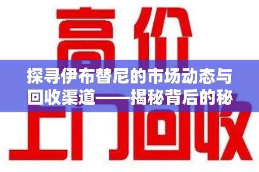 泰州探寻伊布替尼的市场动态与回收渠道——揭秘背后的秘密