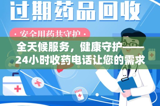 泰州全天候服务，健康守护——24小时收药电话让您的需求随时被满足