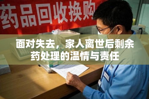 泰州面对失去，家人离世后剩余药处理的温情与责任