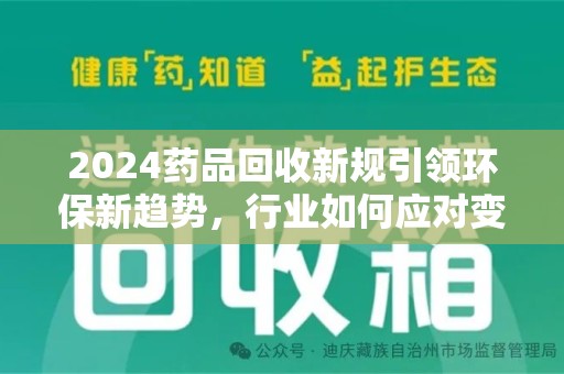 泰州2024药品回收新规引领环保新趋势，行业如何应对变革？