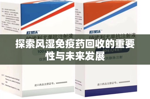 泰州探索风湿免疫药回收的重要性与未来发展