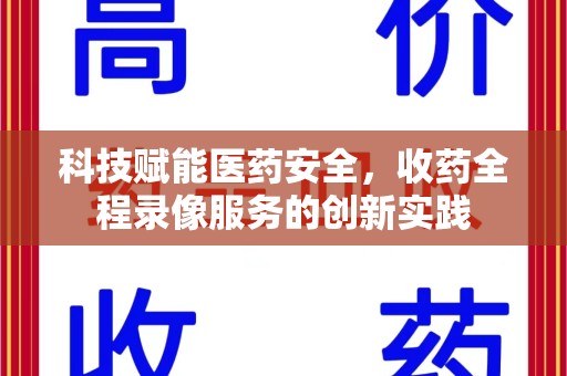 泰州科技赋能医药安全，收药全程录像服务的创新实践