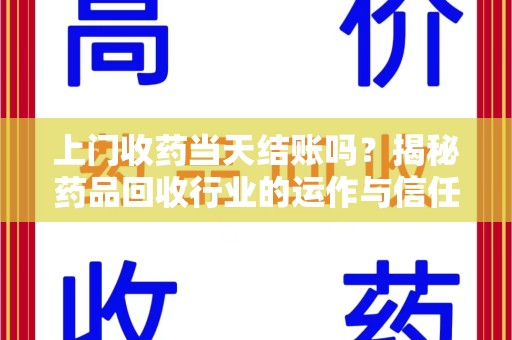 泰州上门收药当天结账吗？揭秘药品回收行业的运作与信任机制