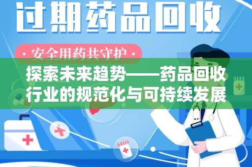 泰州探索未来趋势——药品回收行业的规范化与可持续发展之路