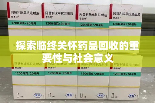 泰州探索临终关怀药品回收的重要性与社会意义